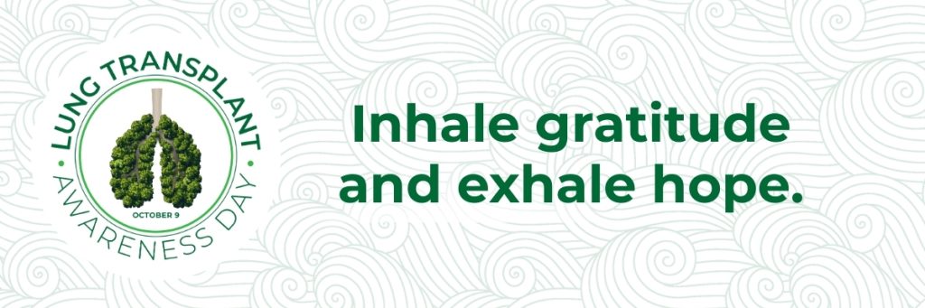 Lung Transplant Awareness Day. October 9. Inhale Gratitude. Exhale Hope.